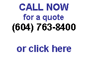 Text Box: CALL NOW
for a quote
(604) 763-8400

or click here